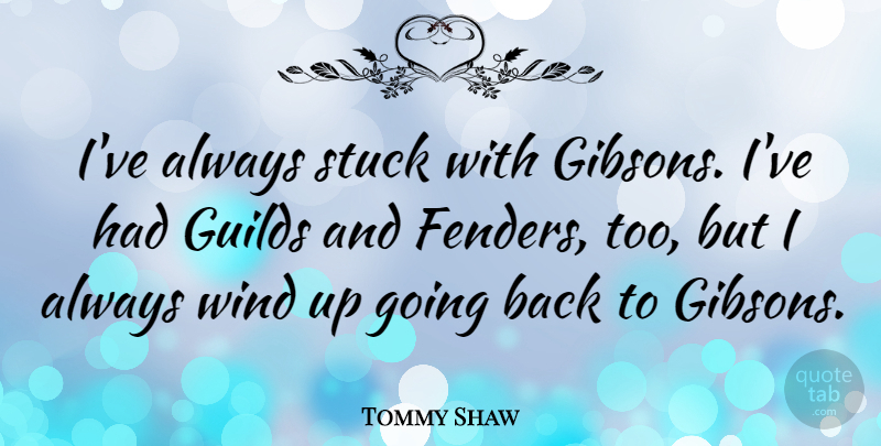 Tommy Shaw Quote About Wind, Stuck, Guilds: Ive Always Stuck With Gibsons...