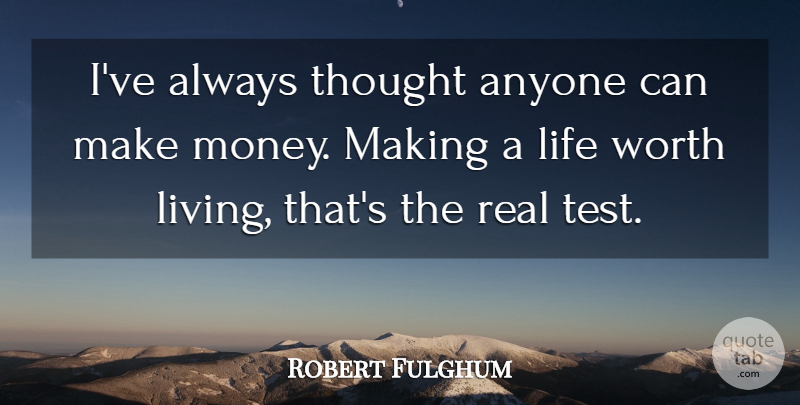 Robert Fulghum Quote About Money, Real, Tests: Ive Always Thought Anyone Can...
