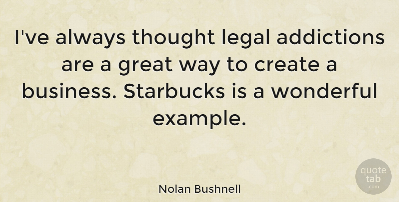 Nolan Bushnell Quote About Addiction, Way, Example: Ive Always Thought Legal Addictions...