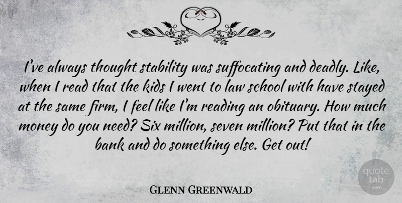 Glenn Greenwald Quote About Bank, Kids, Money, School, Seven: Ive Always Thought Stability Was...