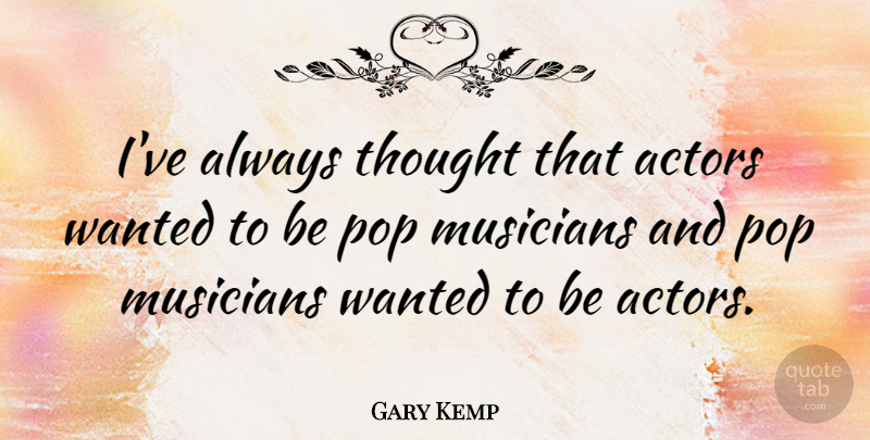 Gary Kemp Quote About Actors, Musician, Pops: Ive Always Thought That Actors...