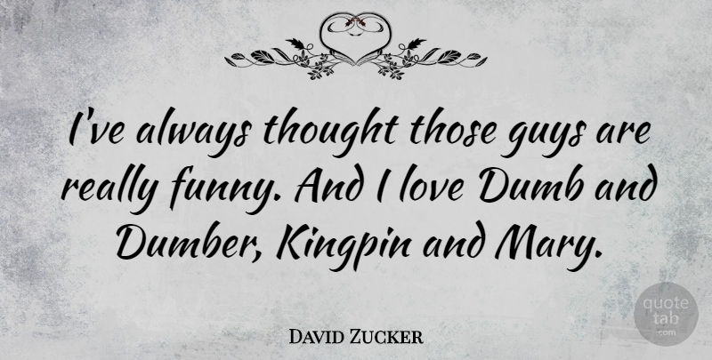 David Zucker Quote About Stupid, Guy, Dumb: Ive Always Thought Those Guys...