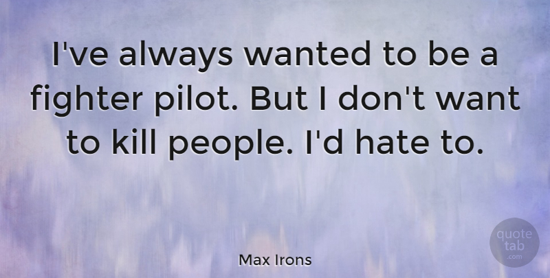 Max Irons Quote About Hate, People, Want: Ive Always Wanted To Be...