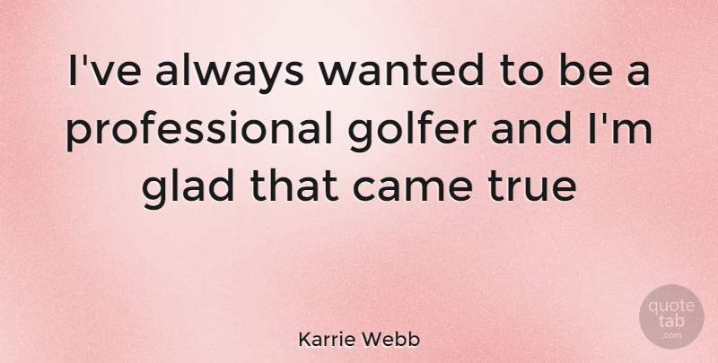 Karrie Webb Quote About Golfers, Wanted, Glad: Ive Always Wanted To Be...