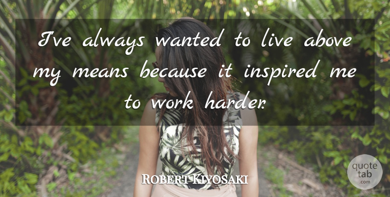 Robert Kiyosaki Quote About Means, Work: Ive Always Wanted To Live...
