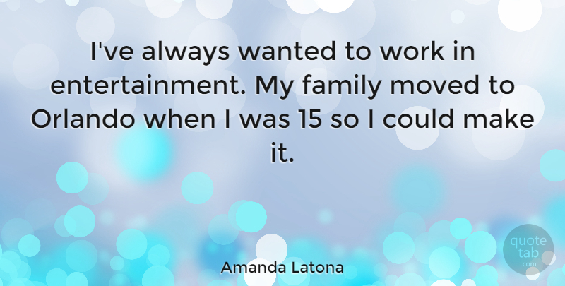 Amanda Latona Quote About Family, Moved, Work: Ive Always Wanted To Work...