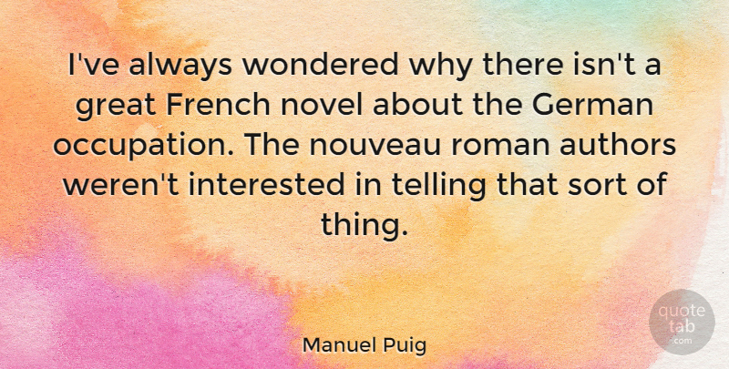 Manuel Puig Quote About Occupation, Novel, Great French: Ive Always Wondered Why There...