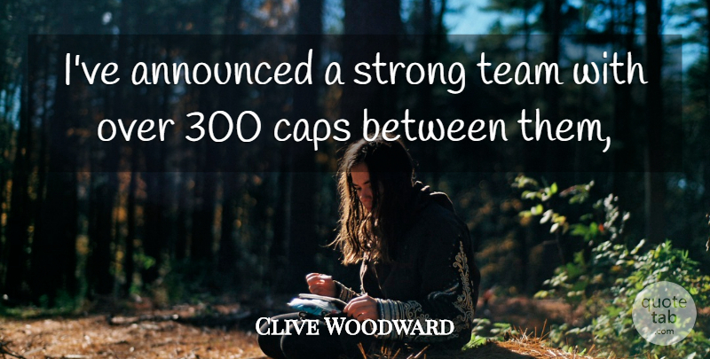 Clive Woodward Quote About Announced, Caps, Strong, Team: Ive Announced A Strong Team...