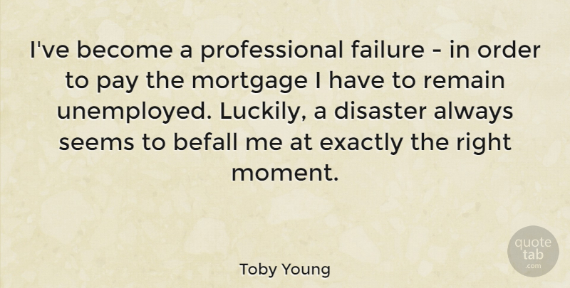 Toby Young Quote About Order, Pay, Mortgage: Ive Become A Professional Failure...