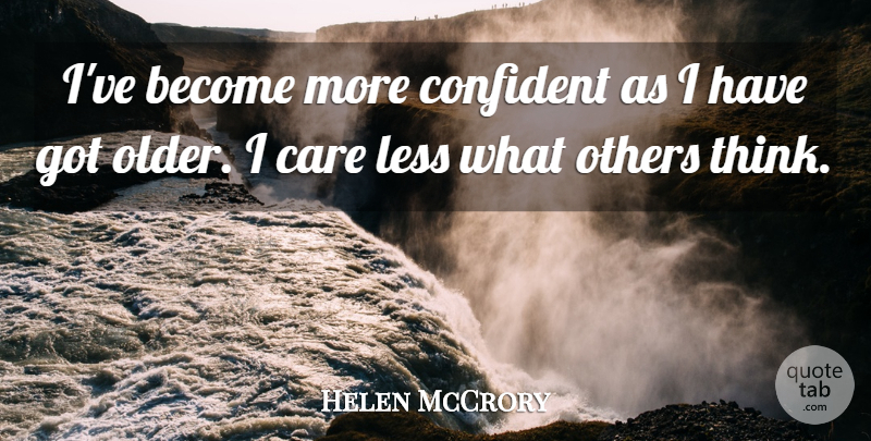 Helen McCrory Quote About Thinking, Care, I Care: Ive Become More Confident As...