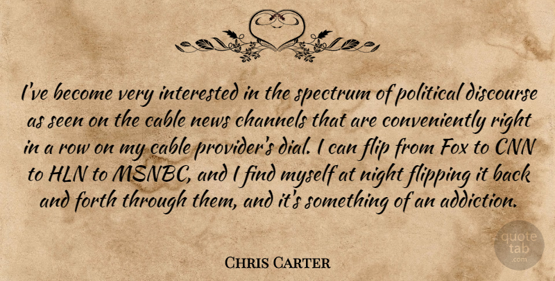 Chris Carter Quote About Cable, Channels, Cnn, Discourse, Flip: Ive Become Very Interested In...