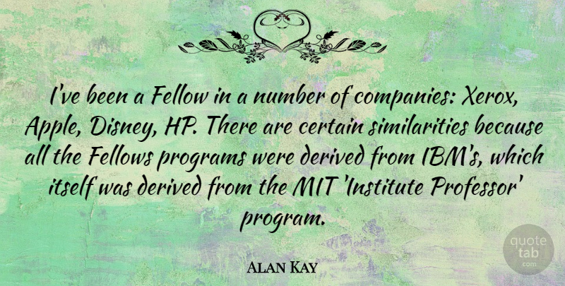 Alan Kay Quote About Certain, Derived, Fellow, Fellows, Itself: Ive Been A Fellow In...
