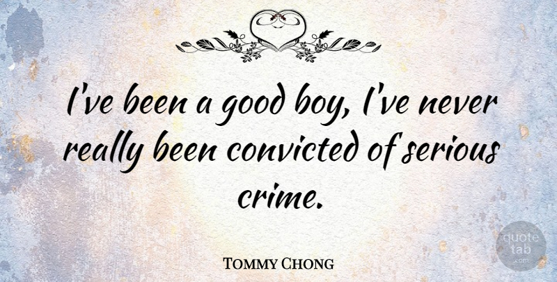Tommy Chong Quote About Boys, Serious, Crime: Ive Been A Good Boy...