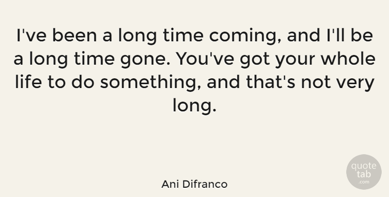 Ani Difranco Quote About Long, Gone, Whole Life: Ive Been A Long Time...