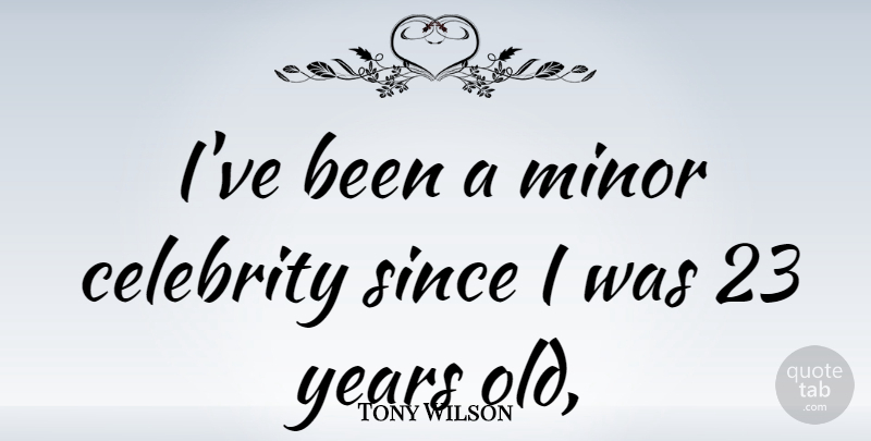 Tony Wilson Quote About Years, Minors: Ive Been A Minor Celebrity...