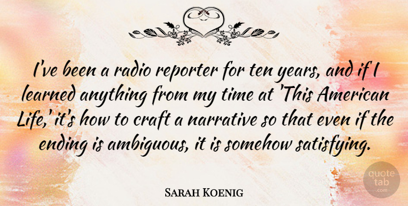 Sarah Koenig Quote About Craft, Learned, Life, Narrative, Radio: Ive Been A Radio Reporter...
