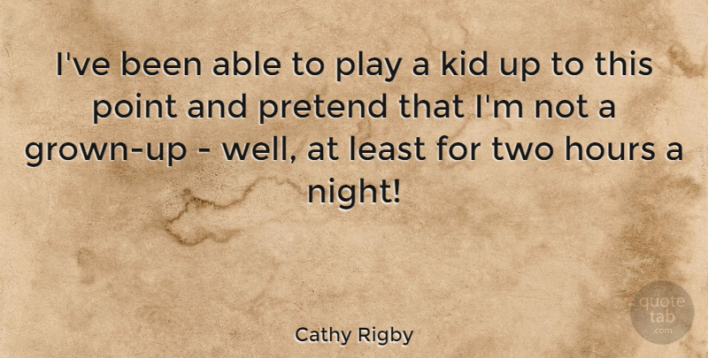 Cathy Rigby Quote About Hours, Kid, Point, Pretend: Ive Been Able To Play...