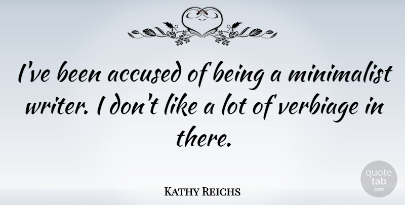 Kathy Reichs Quote About Minimalist, Accused: Ive Been Accused Of Being...