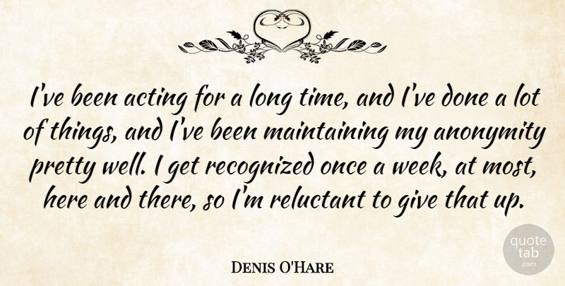 Denis O'Hare Quote About Anonymity, Recognized, Reluctant, Time: Ive Been Acting For A...