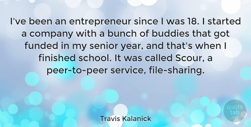 Travis Kalanick Quote About Buddies, Bunch, Company, Finished, Senior: Ive Been An Entrepreneur Since...