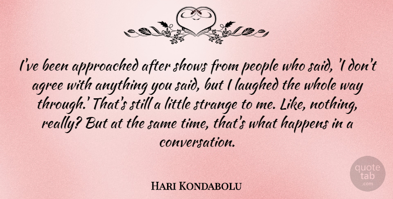 Hari Kondabolu Quote About Agree, Laughed, People, Shows, Time: Ive Been Approached After Shows...