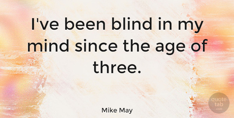 Mike May Quote About Age, Mind, Since: Ive Been Blind In My...