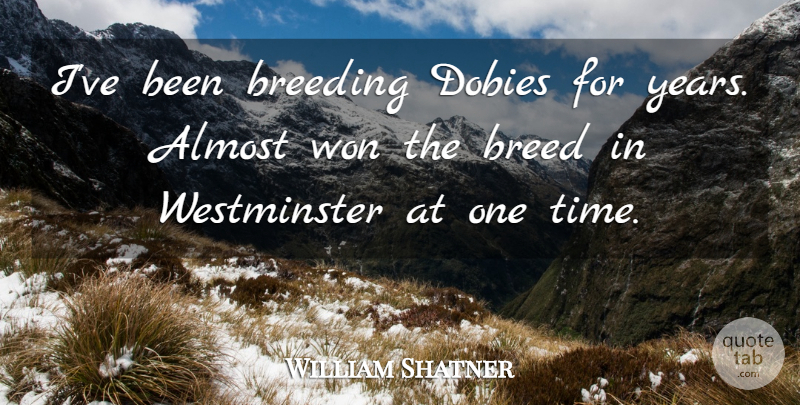William Shatner Quote About Breeding, Time, Won: Ive Been Breeding Dobies For...
