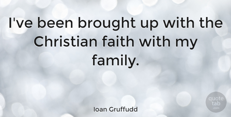 Ioan Gruffudd Quote About Christian, My Family, Christian Faith: Ive Been Brought Up With...