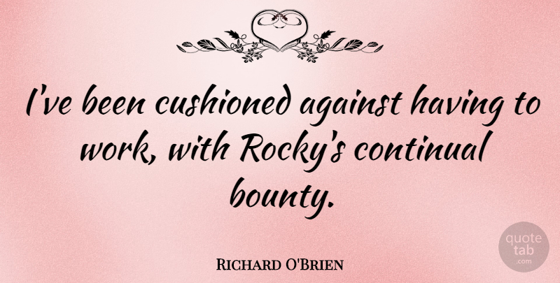 Richard O'Brien Quote About undefined: Ive Been Cushioned Against Having...