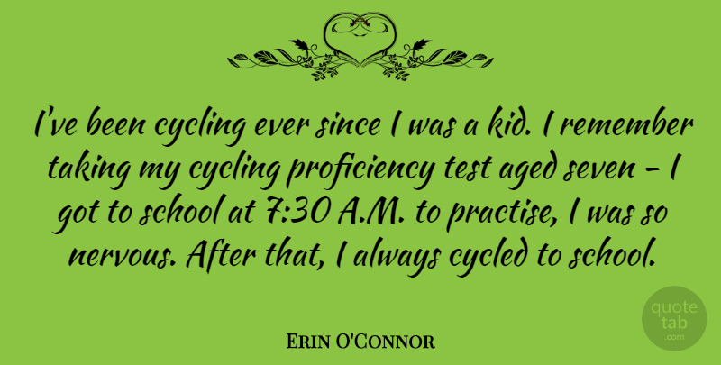 Erin O'Connor Quote About Aged, Cycling, School, Seven, Since: Ive Been Cycling Ever Since...