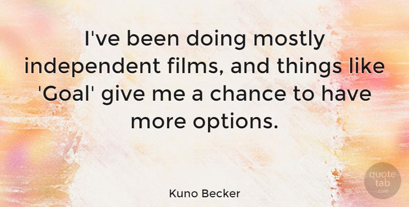 Kuno Becker Quote About Chance, Mostly: Ive Been Doing Mostly Independent...