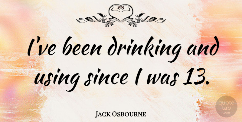 Jack Osbourne Quote About undefined: Ive Been Drinking And Using...