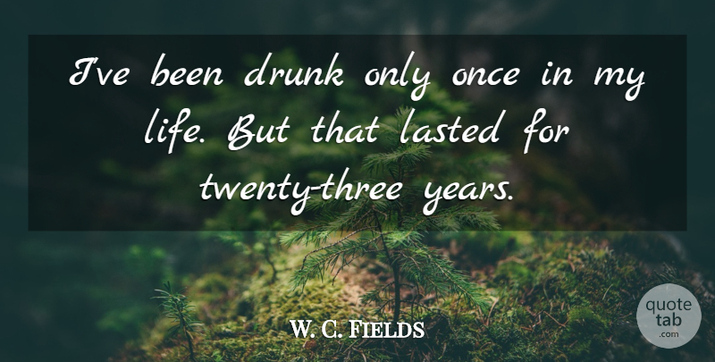 W. C. Fields Quote About Years, Drunk, Twenties: Ive Been Drunk Only Once...