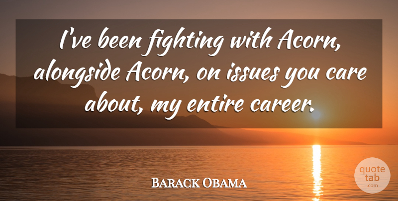 Barack Obama Quote About Alongside, Entire, Issues: Ive Been Fighting With Acorn...
