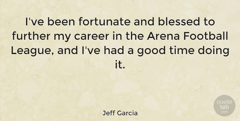 Jeff Garcia Quote About Football, Blessed, Careers: Ive Been Fortunate And Blessed...