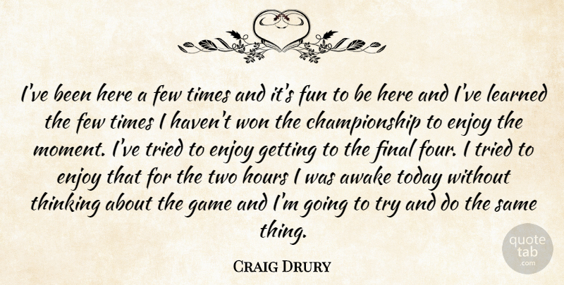 Craig Drury Quote About Awake, Enjoy, Few, Final, Fun: Ive Been Here A Few...