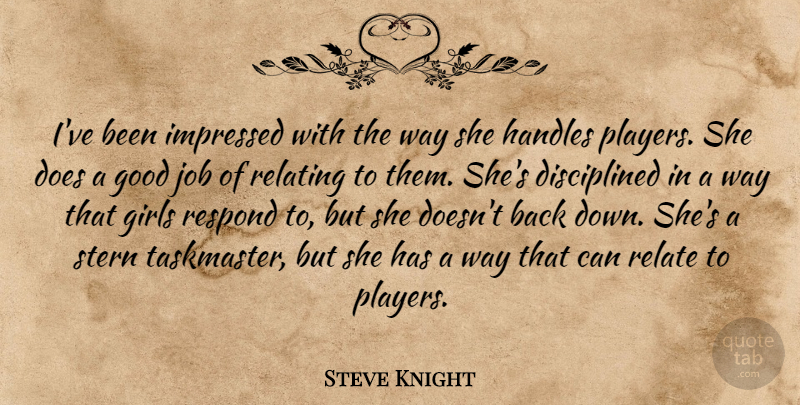 Steve Knight Quote About Girls, Good, Impressed, Job, Relate: Ive Been Impressed With The...