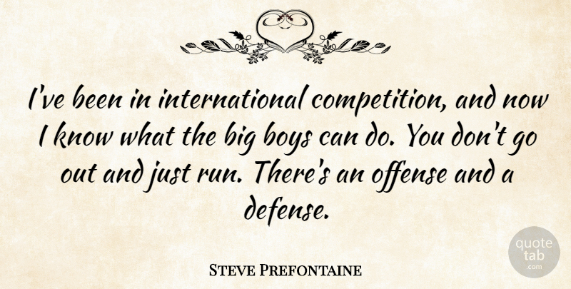 Steve Prefontaine Quote About Running, Boys, Competition: Ive Been In International Competition...