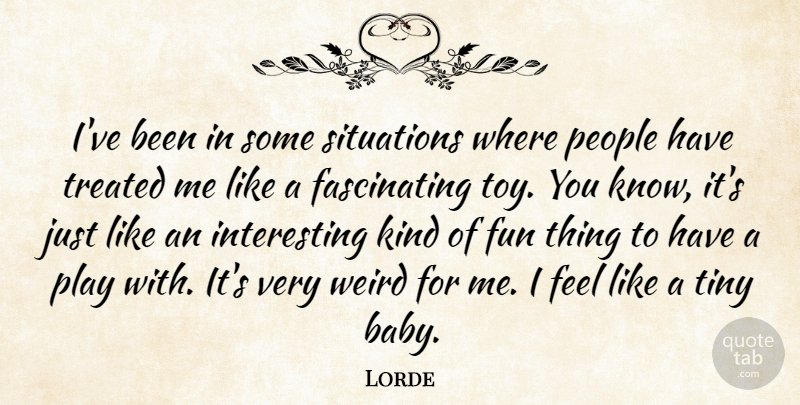Lorde Quote About Fun, People, Situations, Tiny, Treated: Ive Been In Some Situations...