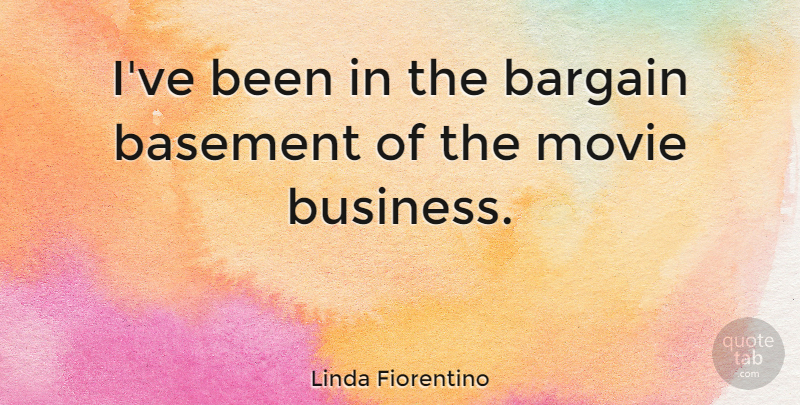 Linda Fiorentino Quote About Basements, Bargains, Movie Business: Ive Been In The Bargain...