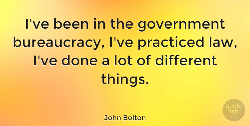 John Bolton Quote About Law, Government, Done: Ive Been In The Government...