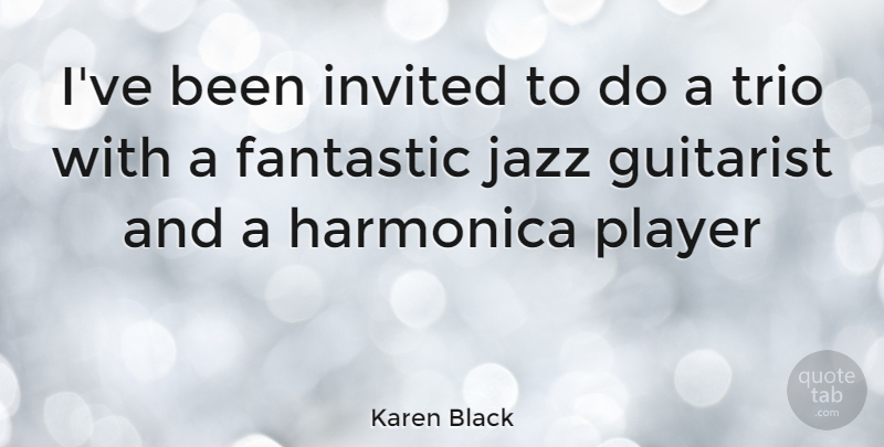 Karen Black Quote About Player, Trios, Jazz: Ive Been Invited To Do...