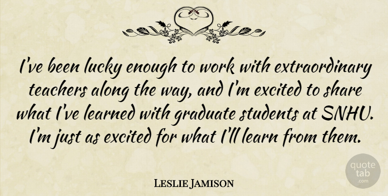 Leslie Jamison Quote About Teacher, Lucky, Way: Ive Been Lucky Enough To...