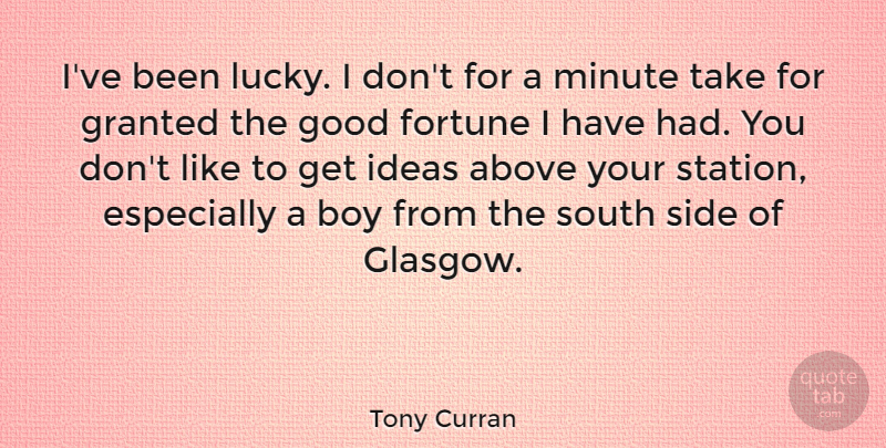 Tony Curran Quote About Above, Boy, Fortune, Good, Granted: Ive Been Lucky I Dont...