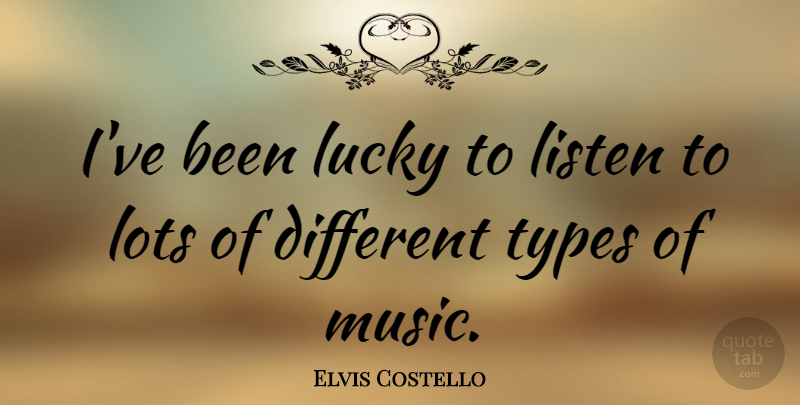 Elvis Costello Quote About Different, Lucky, Type: Ive Been Lucky To Listen...