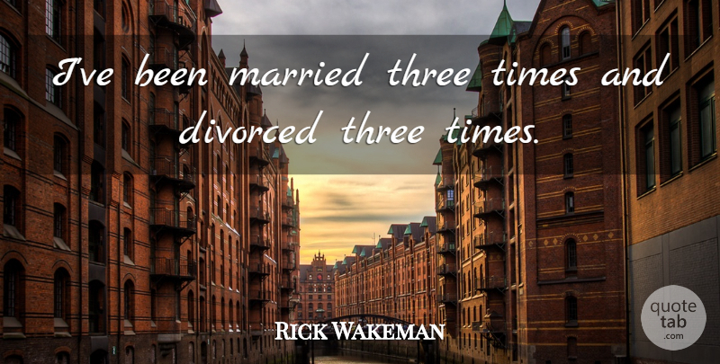 Rick Wakeman Quote About Three, Married, Three Times: Ive Been Married Three Times...
