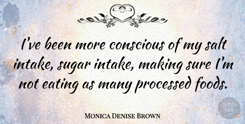 Monica Denise Brown Quote About Sugar, Salt, Eating: Ive Been More Conscious Of...