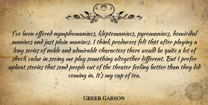 Greer Garson Quote About Character, Feel Better, Thinking: Ive Been Offered Nymphomaniacs Kleptomaniacs...
