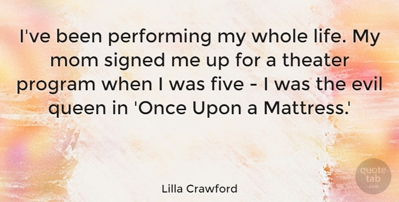 Lilla Crawford Quote About Five, Life, Mom, Performing, Program: Ive Been Performing My Whole...