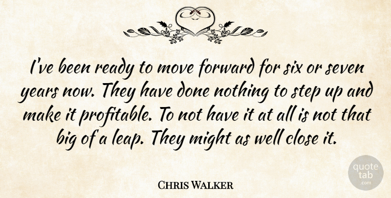 Chris Walker Quote About Close, Forward, Might, Move, Ready: Ive Been Ready To Move...